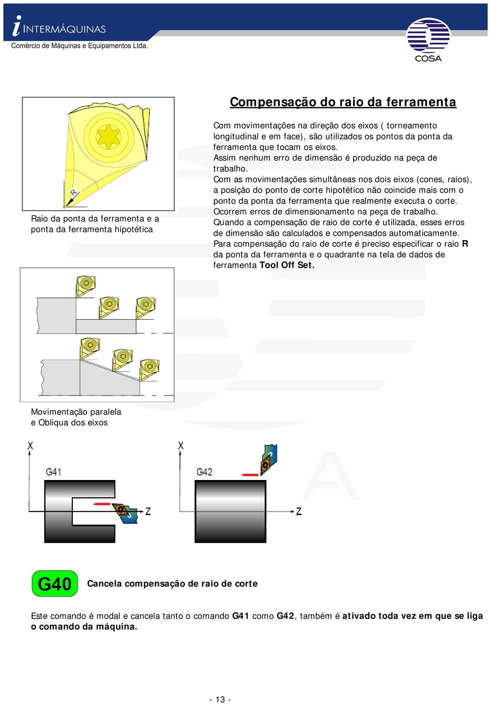 Com as movimentações simultâneas nos dois eixos (cones, raios), a posição do ponto de corte hipotético não coincide mais com o ponto da ponta da ferramenta que realmente executa o corte.