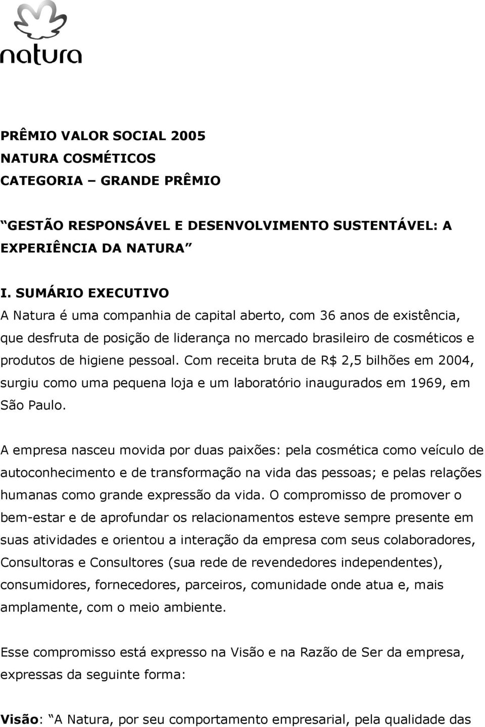 Com receita bruta de R$ 2,5 bilhões em 2004, surgiu como uma pequena loja e um laboratório inaugurados em 1969, em São Paulo.