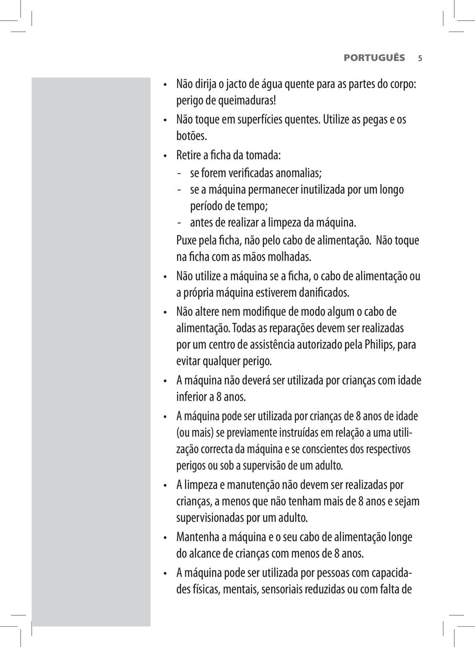 Puxe pela ficha, não pelo cabo de alimentação. Não toque na ficha com as mãos molhadas. Não utilize a máquina se a ficha, o cabo de alimentação ou a própria máquina estiverem danificados.