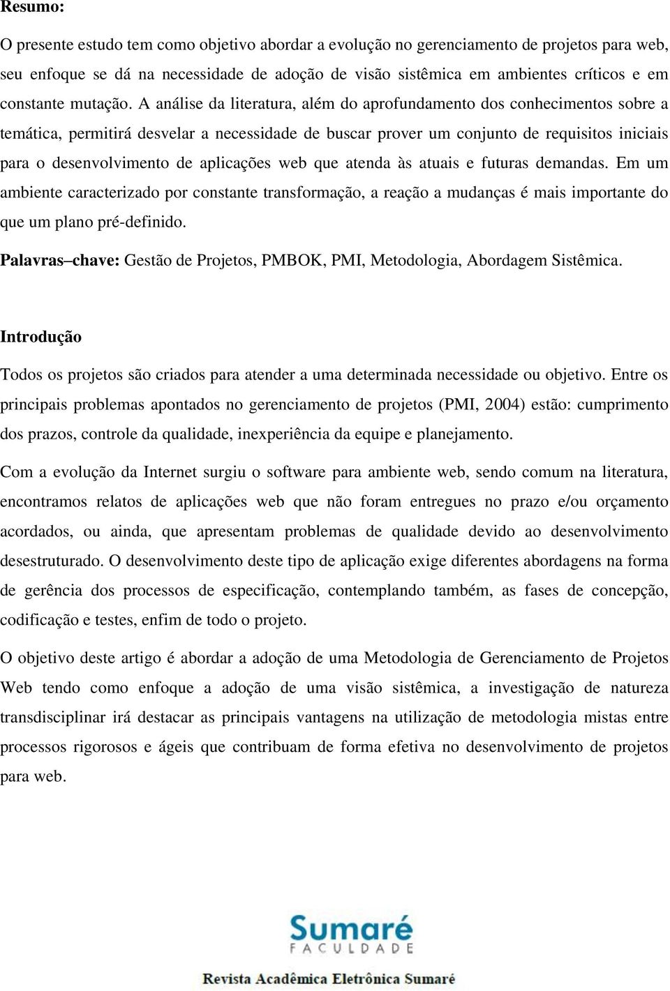 A análise da literatura, além do aprofundamento dos conhecimentos sobre a temática, permitirá desvelar a necessidade de buscar prover um conjunto de requisitos iniciais para o desenvolvimento de