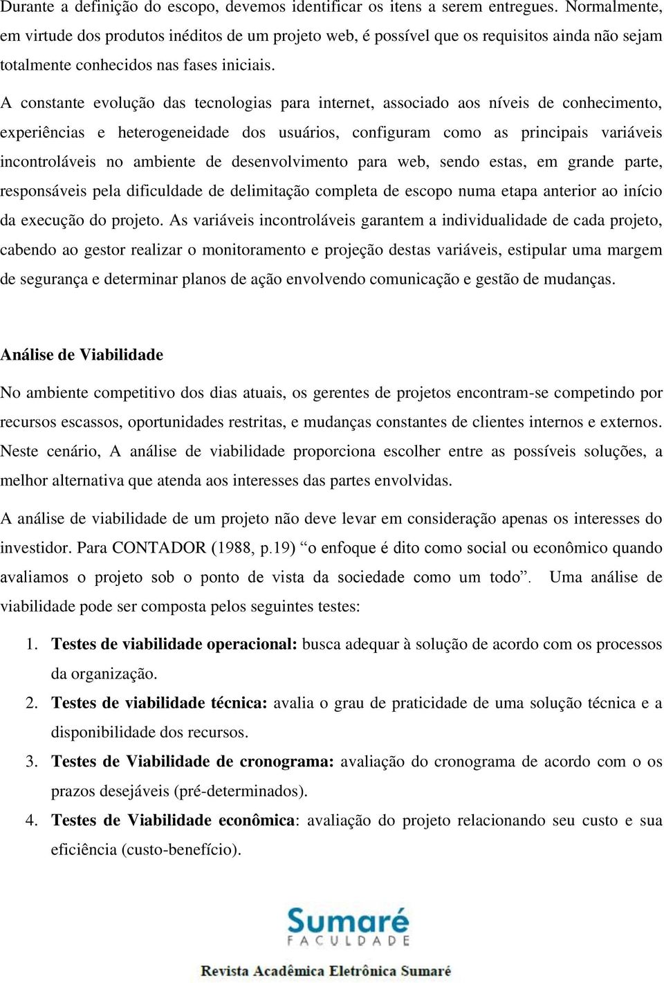 A constante evolução das tecnologias para internet, associado aos níveis de conhecimento, experiências e heterogeneidade dos usuários, configuram como as principais variáveis incontroláveis no