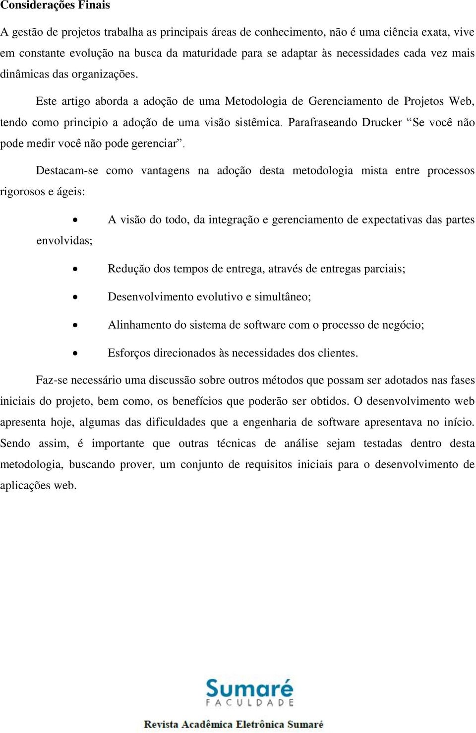 Parafraseando Drucker Se você não pode medir você não pode gerenciar.