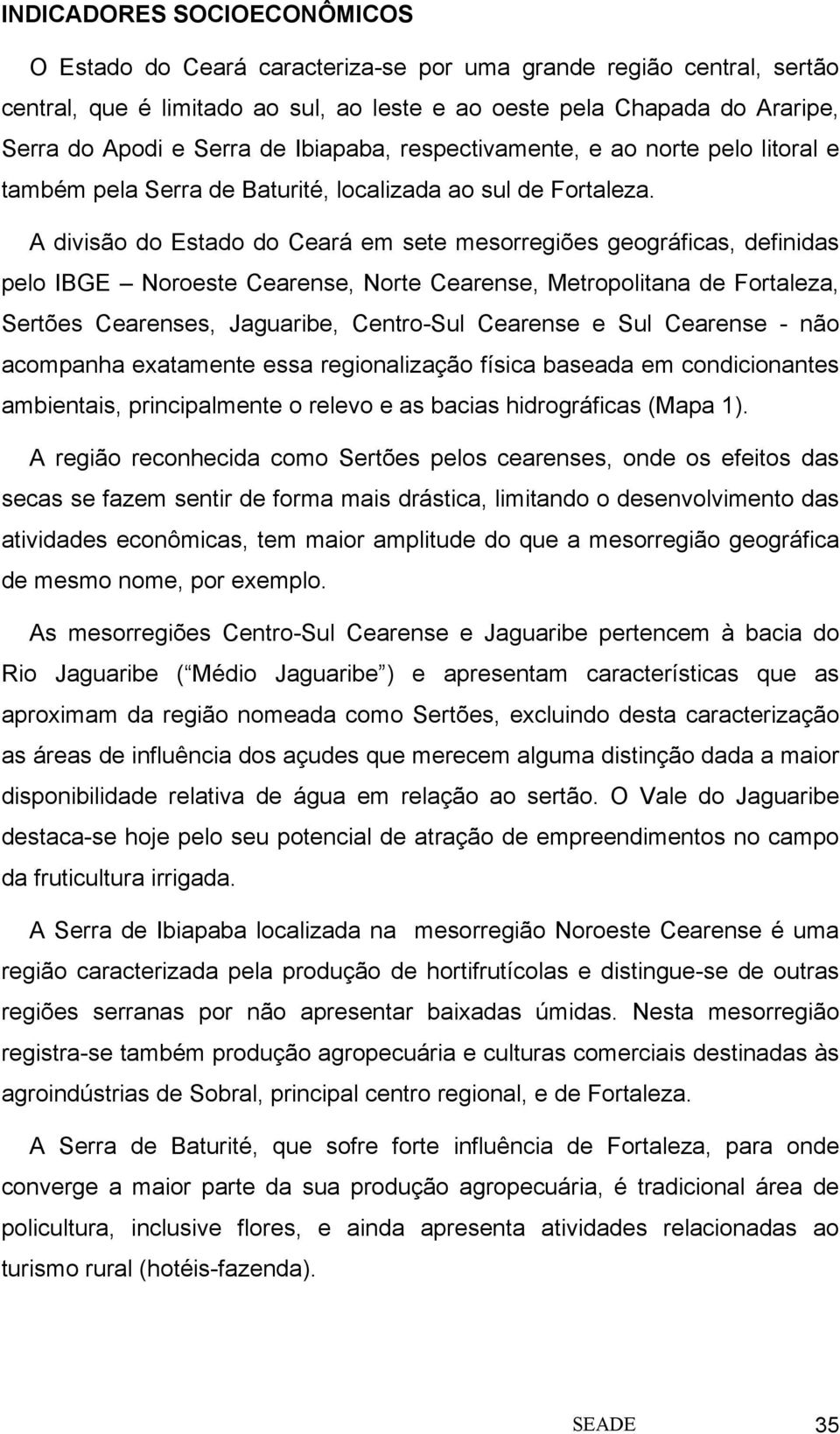 A divisão do Estado do Ceará em sete mesorregiões geográficas, definidas pelo IBGE Noroeste Cearense, Norte Cearense, Metropolitana de Fortaleza, Sertões Cearenses, Jaguaribe, Centro-Sul Cearense e