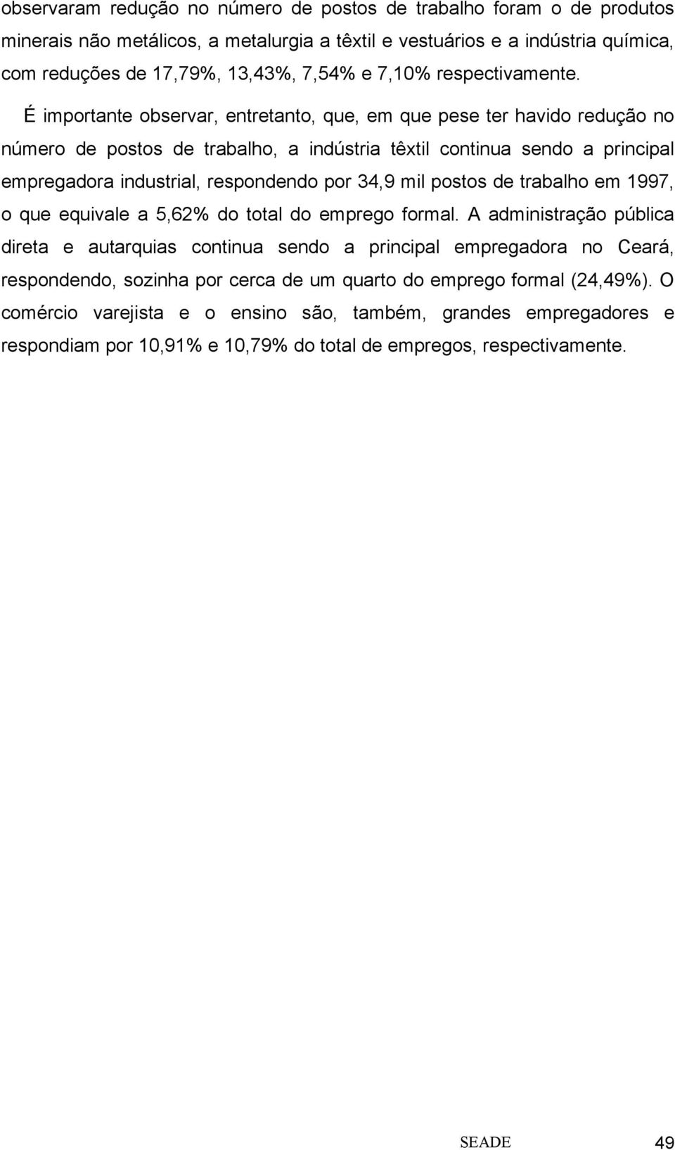 É importante observar, entretanto, que, em que pese ter havido redução no número de postos de trabalho, a indústria têxtil continua sendo a principal empregadora industrial, respondendo por 34,9 mil