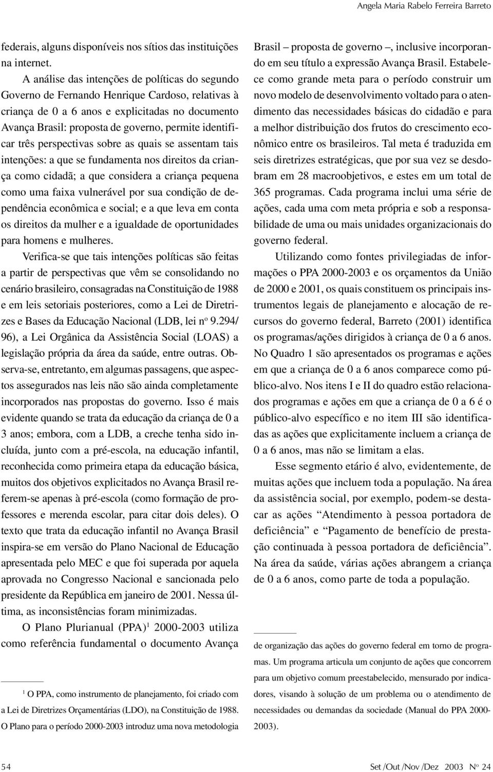 identificar três perspectivas sobre as quais se assentam tais intenções: a que se fundamenta nos direitos da criança como cidadã; a que considera a criança pequena como uma faixa vulnerável por sua