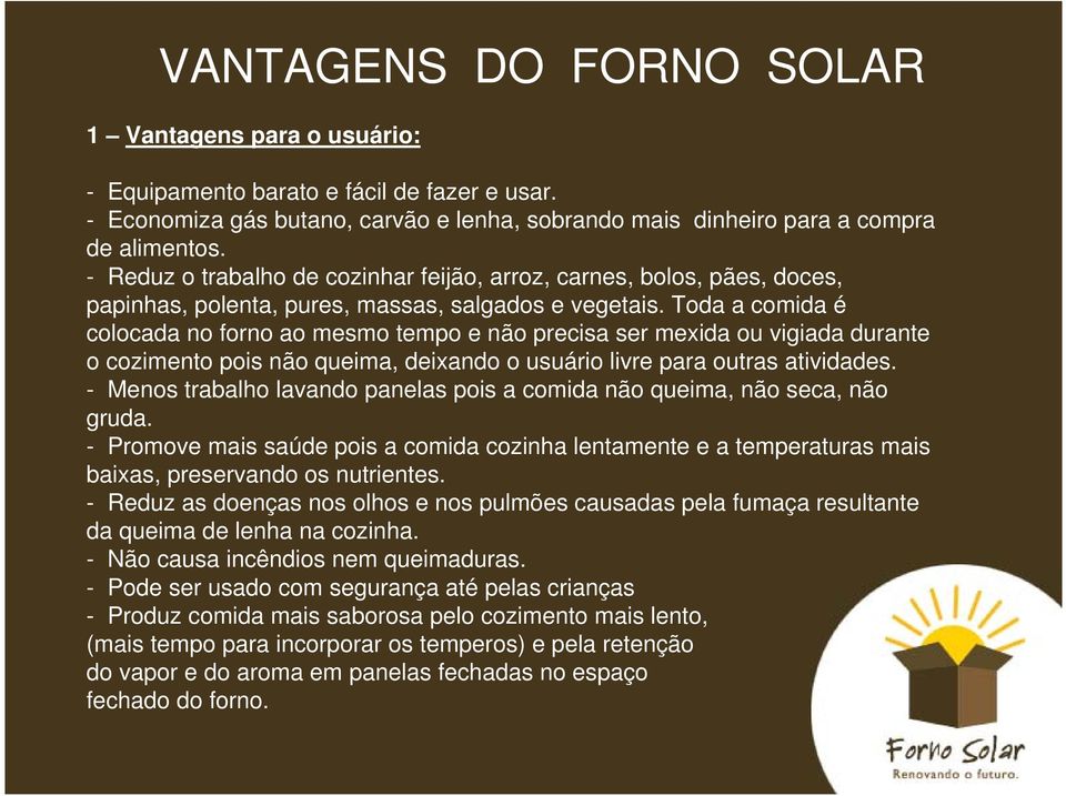 Toda a comida é colocada no forno ao mesmo tempo e não precisa ser mexida ou vigiada durante o cozimento pois não queima, deixando o usuário livre para outras atividades.