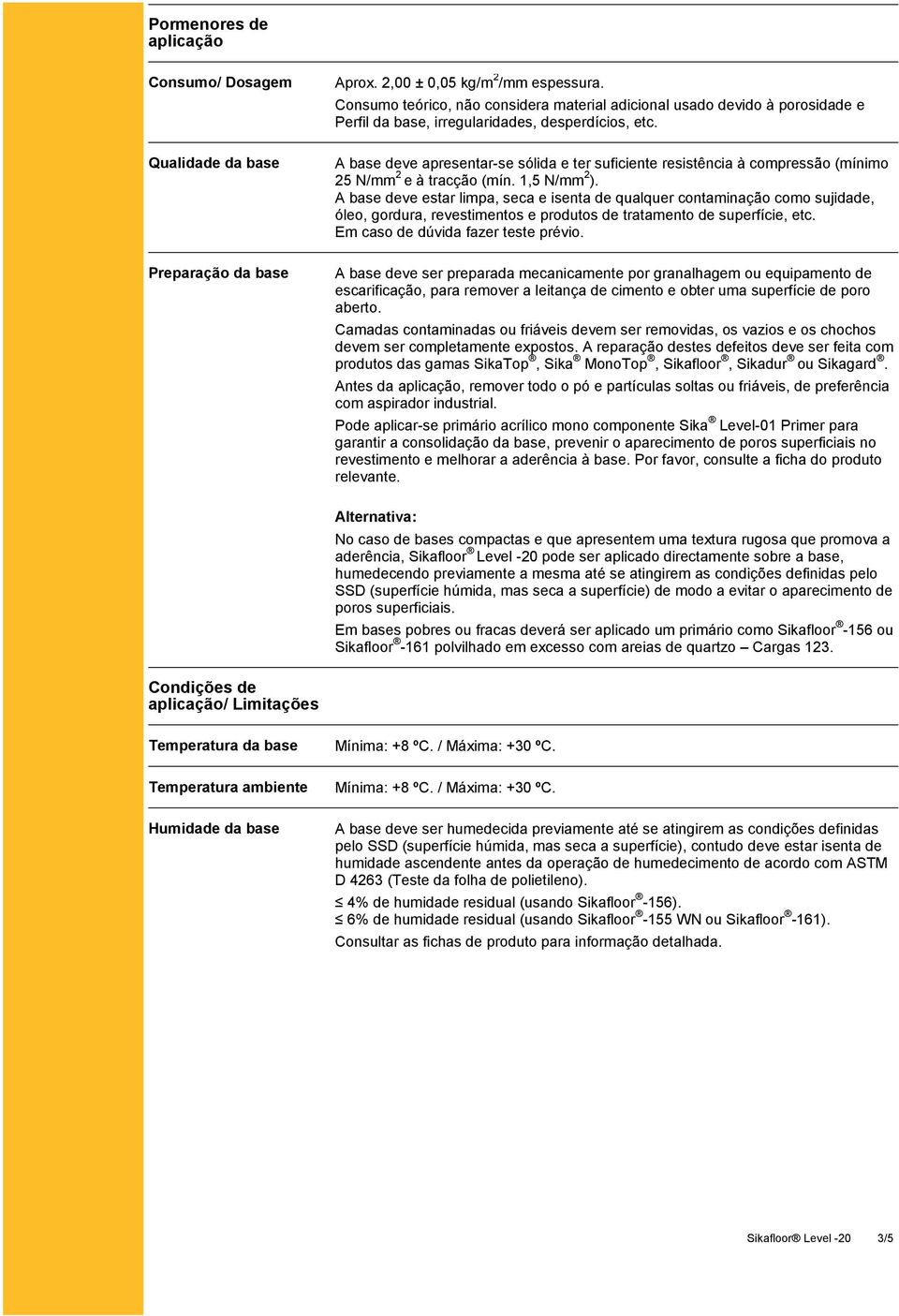 Qualidade da base A base deve apresentar-se sólida e ter suficiente resistência à compressão (mínimo 25 N/mm 2 e à tracção (mín. 1,5 N/mm 2 ).