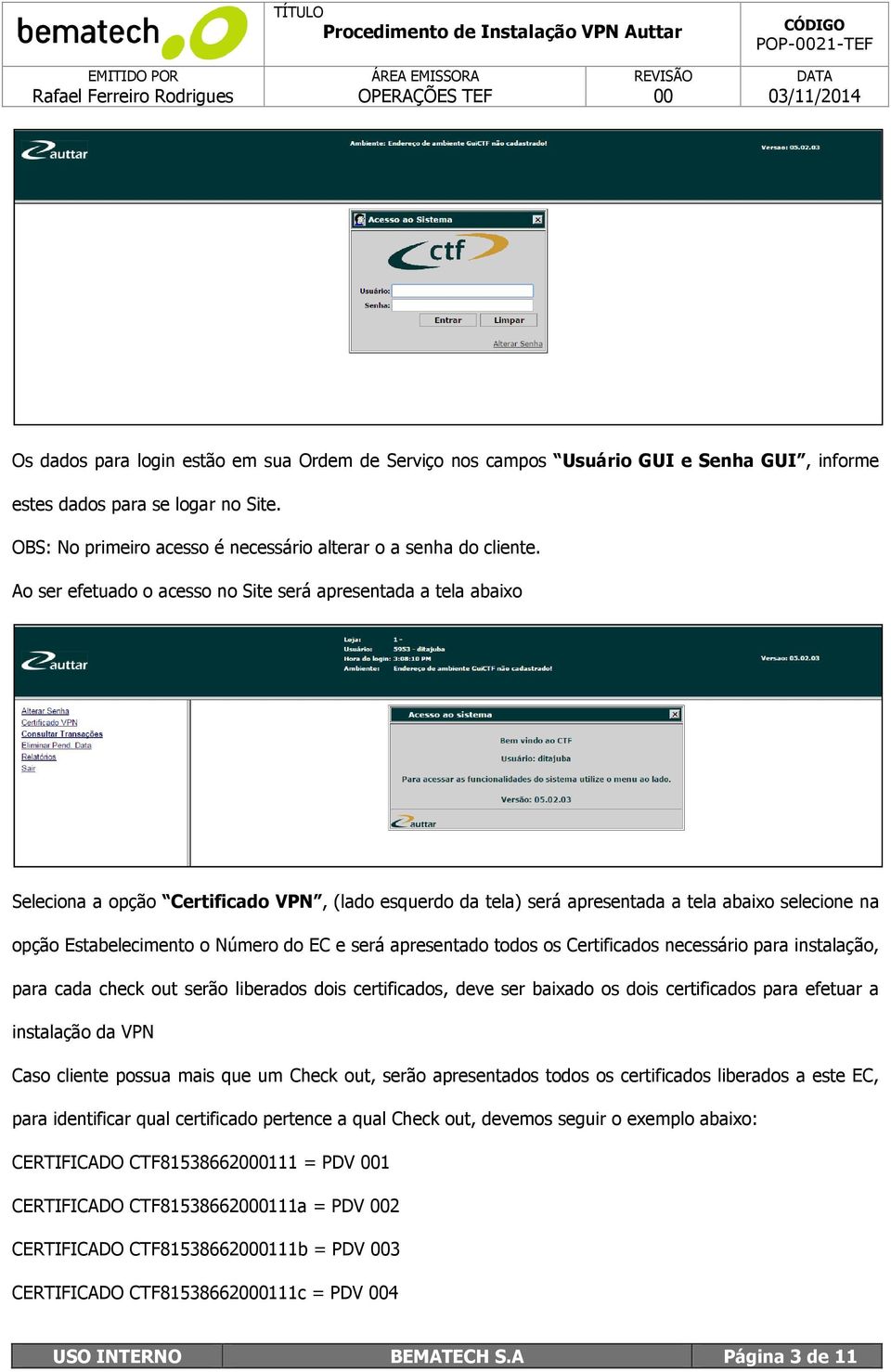 Ao ser efetuado o acesso no Site será apresentada a tela abaixo Seleciona a opção Certificado VPN, (lado esquerdo da tela) será apresentada a tela abaixo selecione na opção Estabelecimento o Número