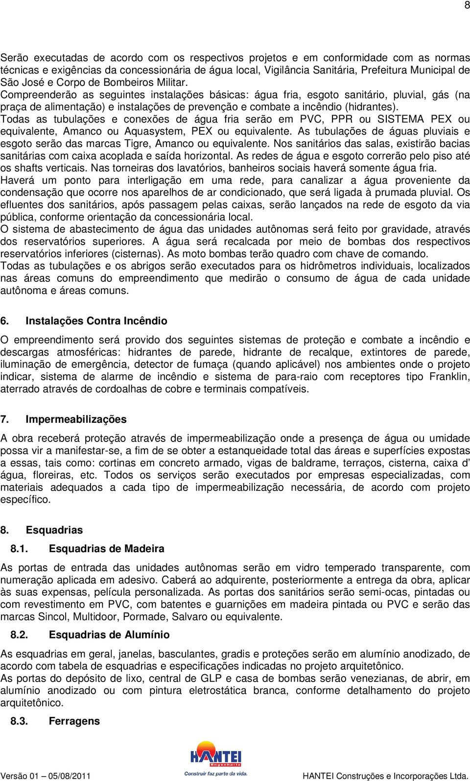 Compreenderão as seguintes instalações básicas: água fria, esgoto sanitário, pluvial, gás (na praça de alimentação) e instalações de prevenção e combate a incêndio (hidrantes).