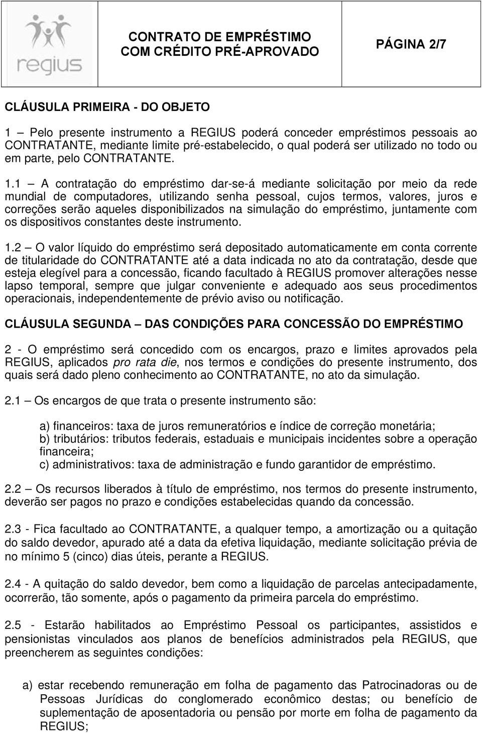 1 A contratação do empréstimo dar-se-á mediante solicitação por meio da rede mundial de computadores, utilizando senha pessoal, cujos termos, valores, juros e correções serão aqueles disponibilizados