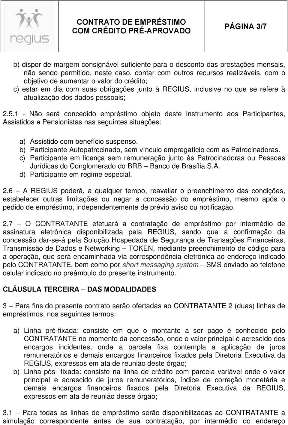 1 - Não será concedido empréstimo objeto deste instrumento aos Participantes, Assistidos e Pensionistas nas seguintes situações: a) Assistido com benefício suspenso.