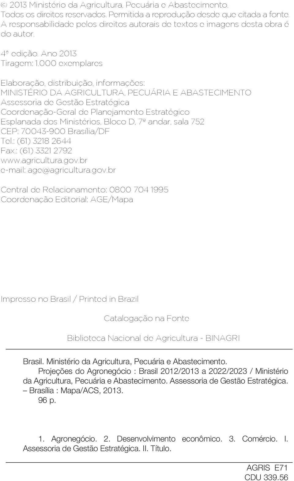000 exemplares Elaboração, distribuição, informações: MINISTÉRIO DA AGRICULTURA, PECUÁRIA E ABASTECIMENTO Assessoria de Gestão Estratégica Coordenação-Geral de Planejamento Estratégico Esplanada dos