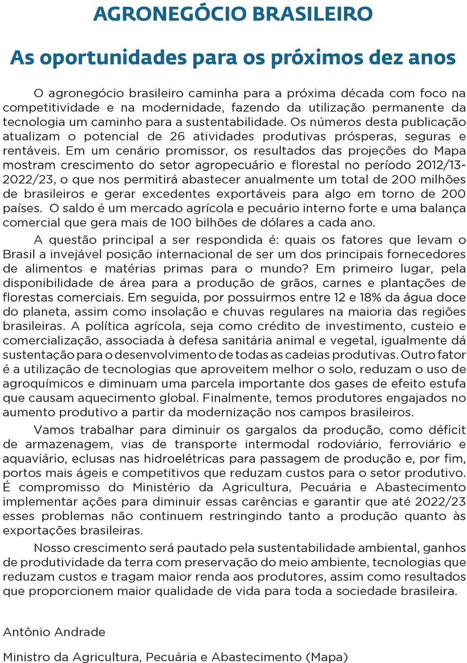 Em um cenário promissor, os resultados das projeções do Mapa 2022/23, o que nos permitirá abastecer anualmente um total de 200 milhões de brasileiros e gerar excedentes exportáveis para algo em torno