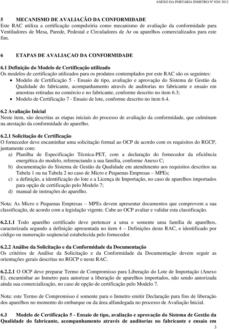 1 Definição do Modelo de Certificação utilizado Os modelos de certificação utilizados para os produtos contemplados por este RAC são os seguintes: Modelo de Certificação 5 - Ensaio de tipo, avaliação