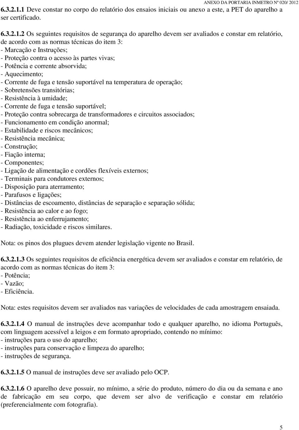 2 Os seguintes requisitos de segurança do aparelho devem ser avaliados e constar em relatório, de acordo com as normas técnicas do item 3: - Marcação e Instruções; - Proteção contra o acesso às