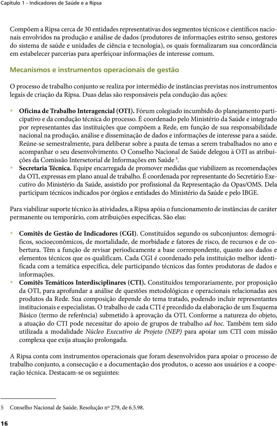 interesse comum. Mecanismos e instrumentos operacionais de gestão O processo de trabalho conjunto se realiza por intermédio de instâncias previstas nos instrumentos legais de criação da Ripsa.