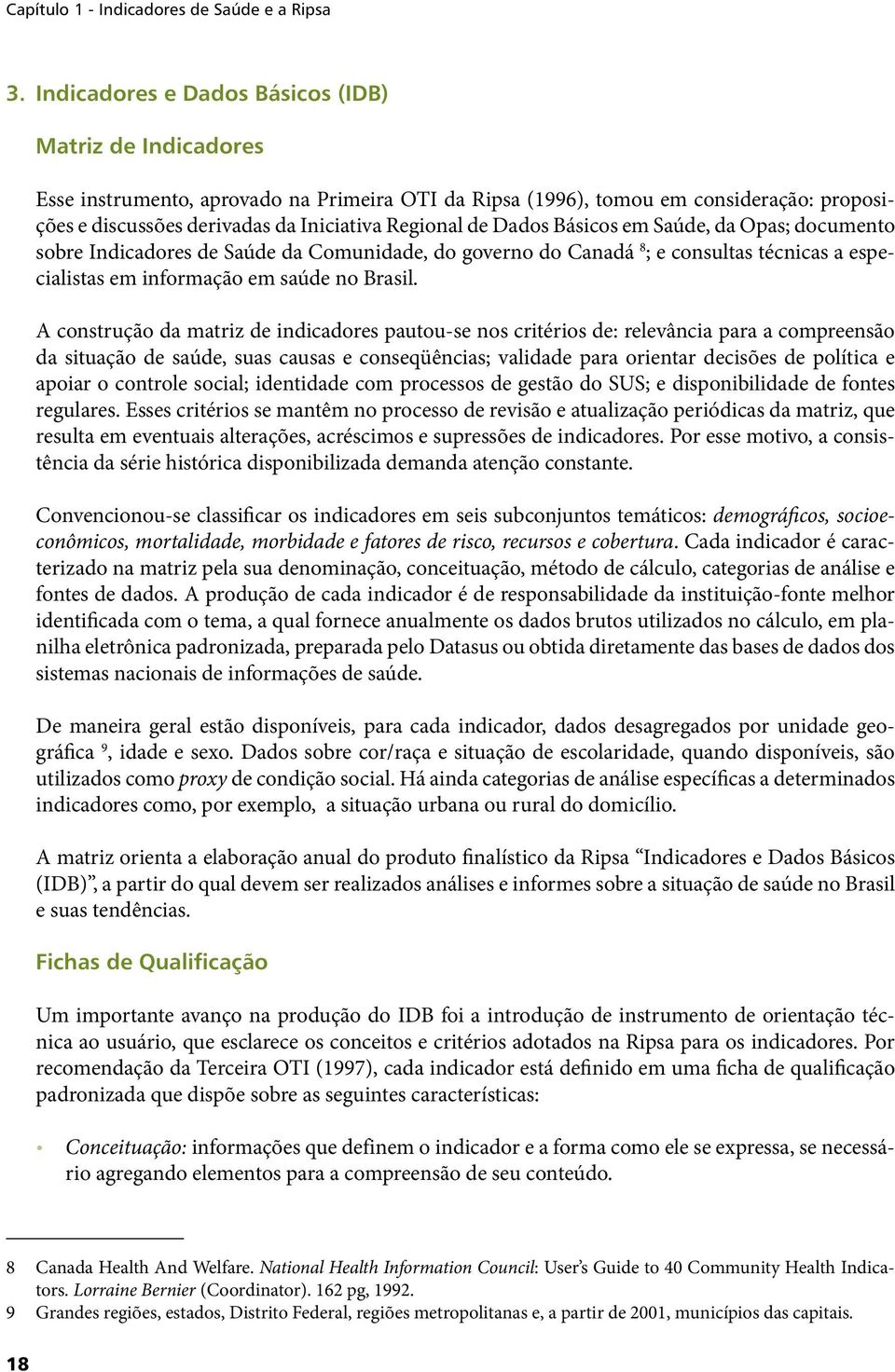 Dados Básicos em Saúde, da Opas; documento sobre Indicadores de Saúde da Comunidade, do governo do Canadá 8 ; e consultas técnicas a especialistas em informação em saúde no Brasil.