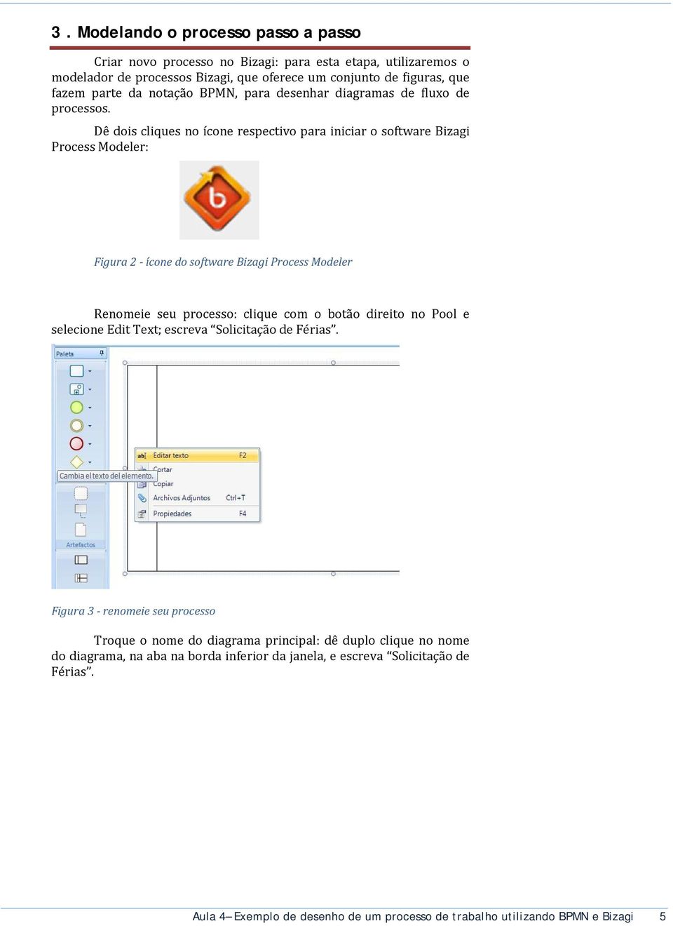 Dê dois cliques no ícone respectivo para iniciar o software Bizagi Process Modeler: Figura 2 - ícone do software Bizagi Process Modeler Renomeie seu processo: clique com o botão direito
