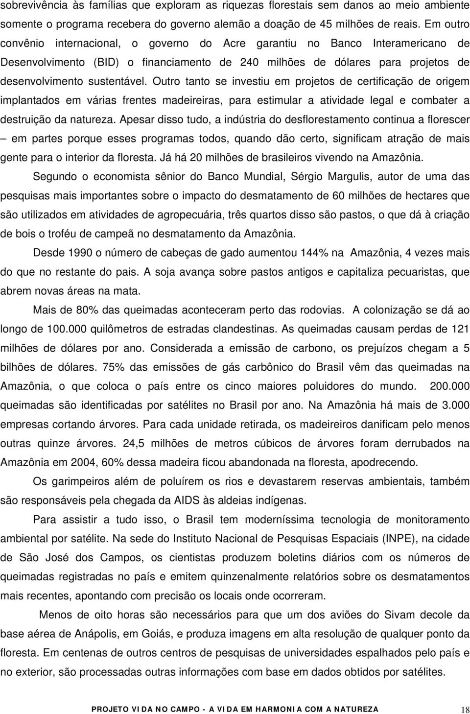 Outro tanto se investiu em projetos de certificação de origem implantados em várias frentes madeireiras, para estimular a atividade legal e combater a destruição da natureza.