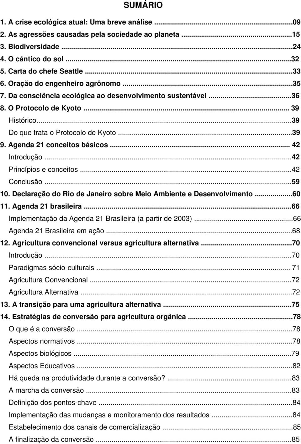 Agenda 21 conceitos básicos... 42 Introdução...42 Princípios e conceitos...42 Conclusão...59 10. Declaração do Rio de Janeiro sobre Meio Ambiente e Desenvolvimento...60 11. Agenda 21 brasileira.
