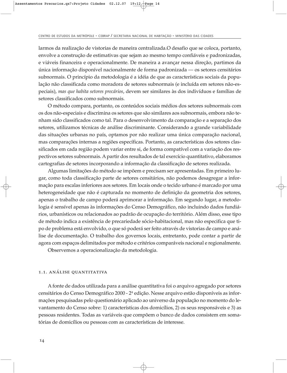 o desafio que se coloca, portanto, envolve a construção de estimativas que sejam ao mesmo tempo confiáveis e padronizadas, e viá veis fi nan cei ra e ope ra cio nal men te.