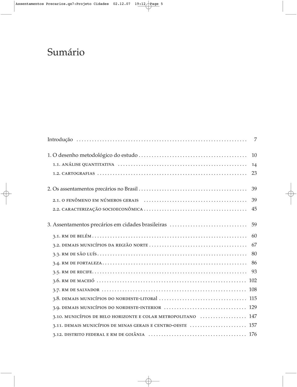 .. 67 3.3. rm de são luís... 80 3.4. rm de fortaleza... 86 3.5. rm de recife.... 93 3.6. rm de maceió... 102 3.7. rm de salvador... 108 3.8. demais municípios do nordeste-litoral... 115 3.9. demais municípios do nordeste-interior.