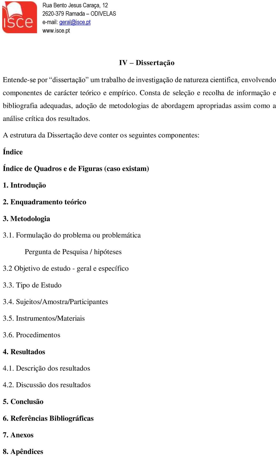 A estrutura da Dissertação deve conter os seguintes componentes: Índice Índice de Quadros e de Figuras (caso existam) 1. Introdução 2. Enquadramento teórico 3. Metodologia 3.1. Formulação do problema ou problemática Pergunta de Pesquisa / hipóteses 3.