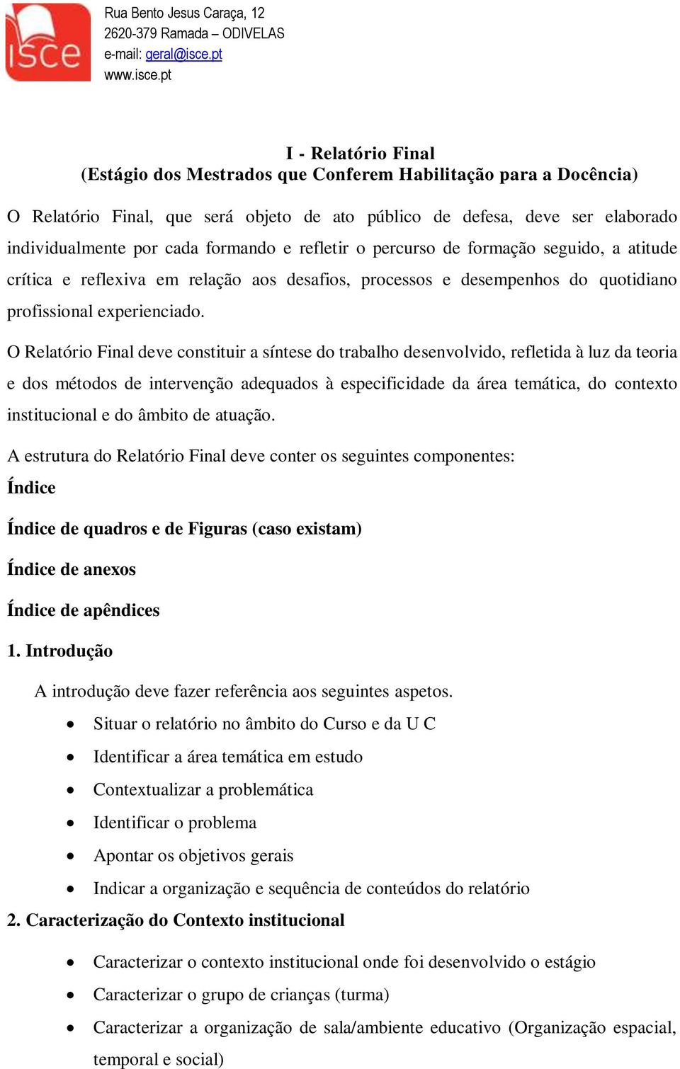 O Relatório Final deve constituir a síntese do trabalho desenvolvido, refletida à luz da teoria e dos métodos de intervenção adequados à especificidade da área temática, do contexto institucional e