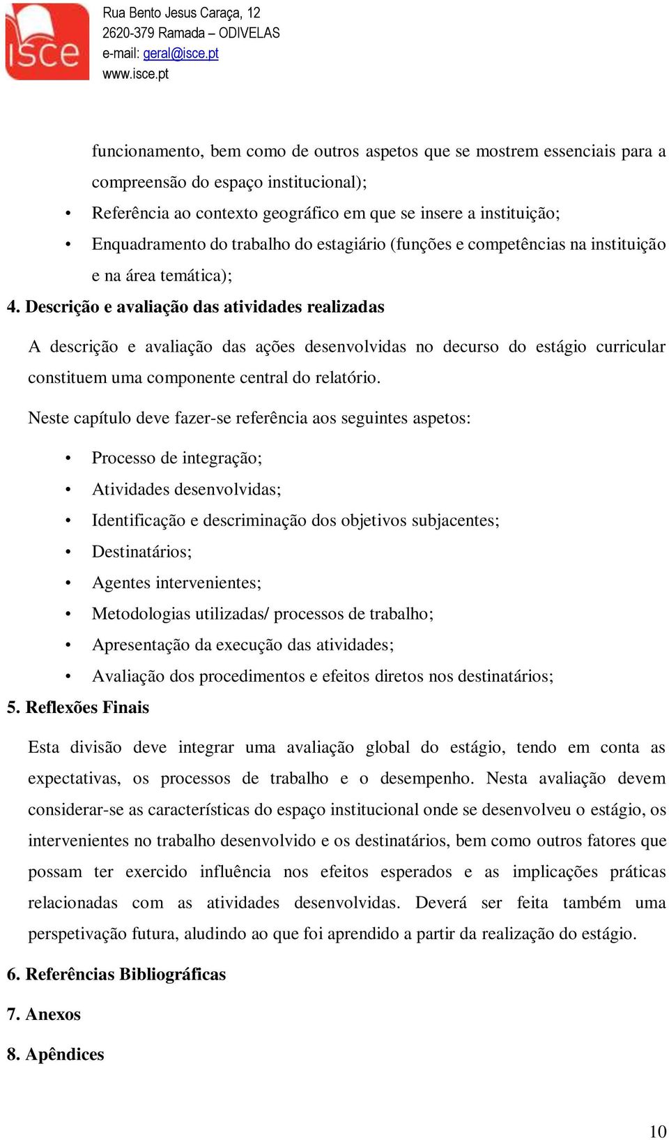 Descrição e avaliação das atividades realizadas A descrição e avaliação das ações desenvolvidas no decurso do estágio curricular constituem uma componente central do relatório.