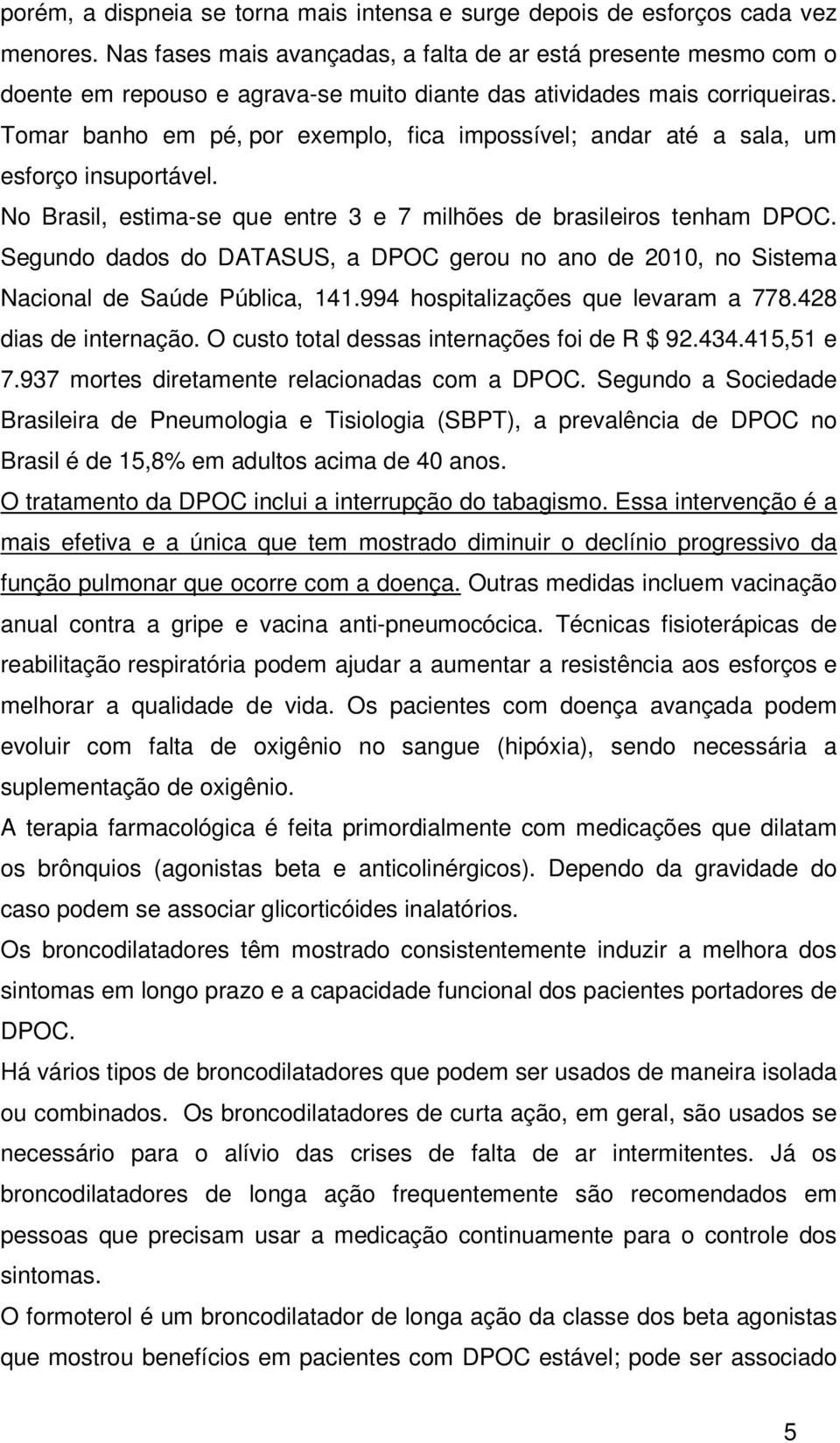 Tomar banho em pé, por exemplo, fica impossível; andar até a sala, um esforço insuportável. No Brasil, estima-se que entre 3 e 7 milhões de brasileiros tenham DPOC.