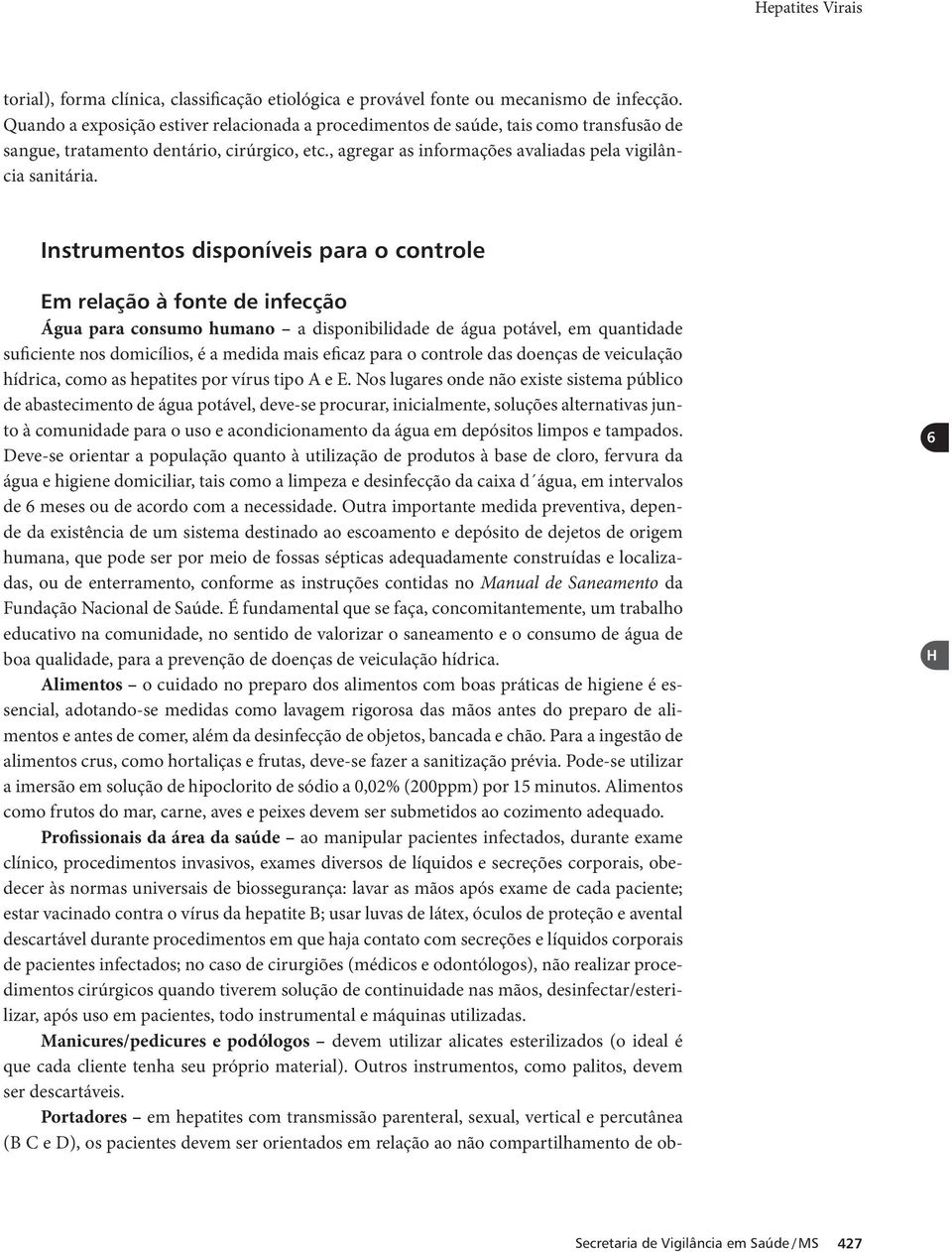 Instrumentos disponíveis para o controle Em relação à fonte de infecção Água para consumo humano a disponibilidade de água potável, em quantidade suficiente nos domicílios, é a medida mais eficaz