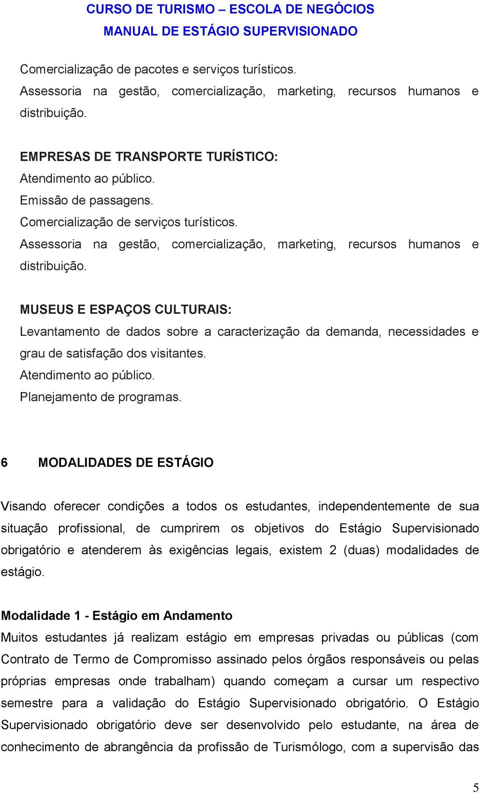 Comercialização de serviços turísticos. Assessoria na gestão, comercialização, marketing, recursos humanos e distribuição.