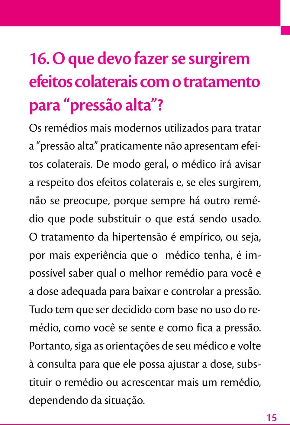 O tratamento da hipertensão é empírico, ou seja, por mais experiência que o médico tenha, é impossível saber qual o melhor remédio para você e a dose adequada para baixar e controlar a pressão.