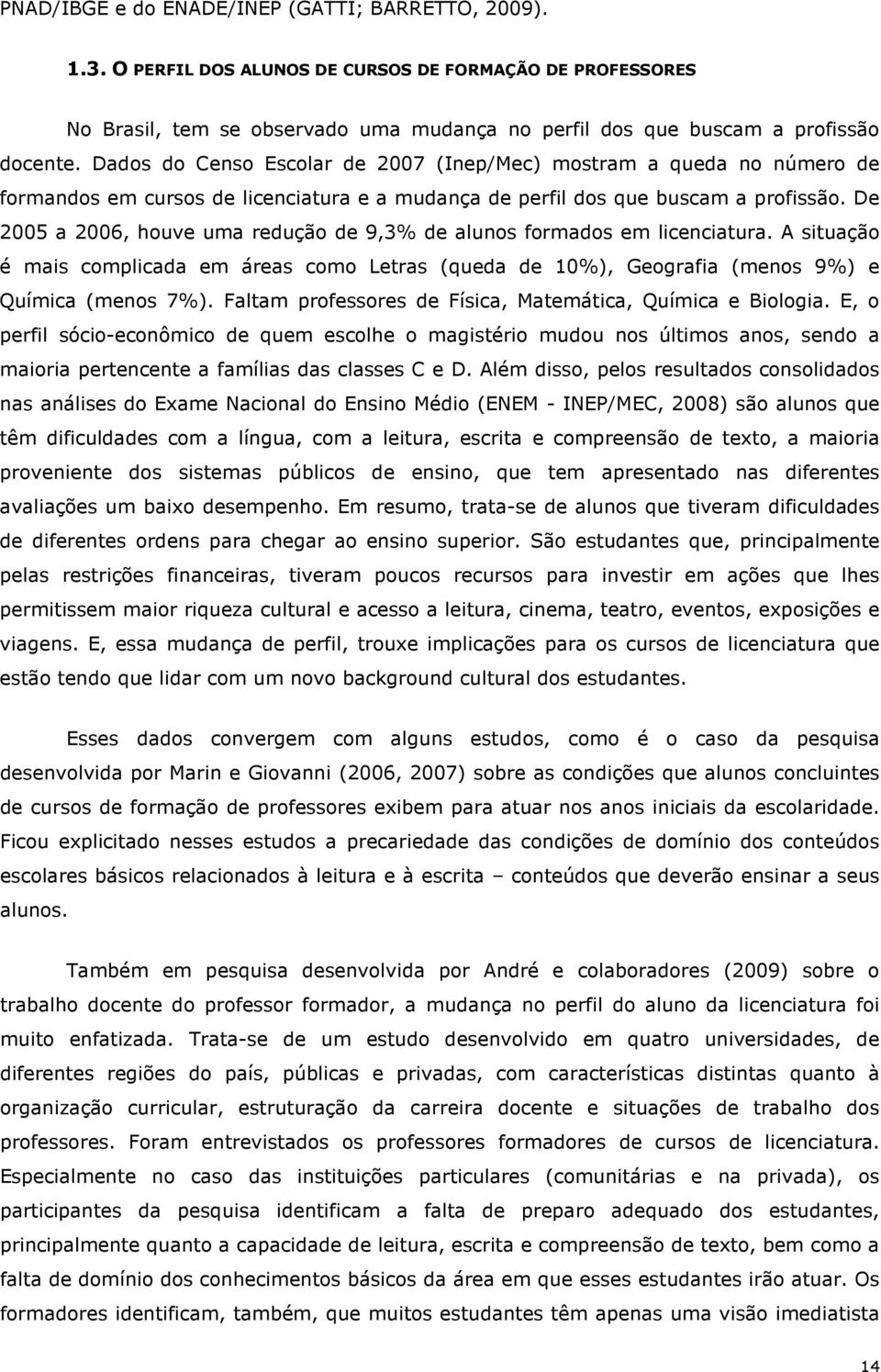 De 2005 a 2006, houve uma redução de 9,3% de alunos formados em licenciatura. A situação é mais complicada em áreas como Letras (queda de 10%), Geografia (menos 9%) e Química (menos 7%).