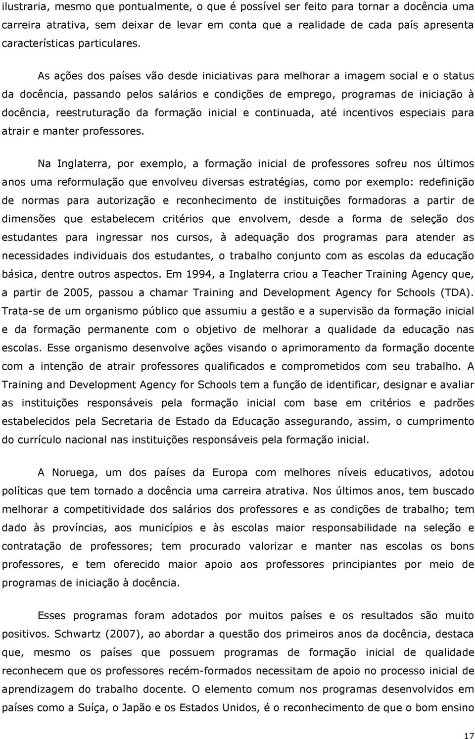 As ações dos países vão desde iniciativas para melhorar a imagem social e o status da docência, passando pelos salários e condições de emprego, programas de iniciação à docência, reestruturação da