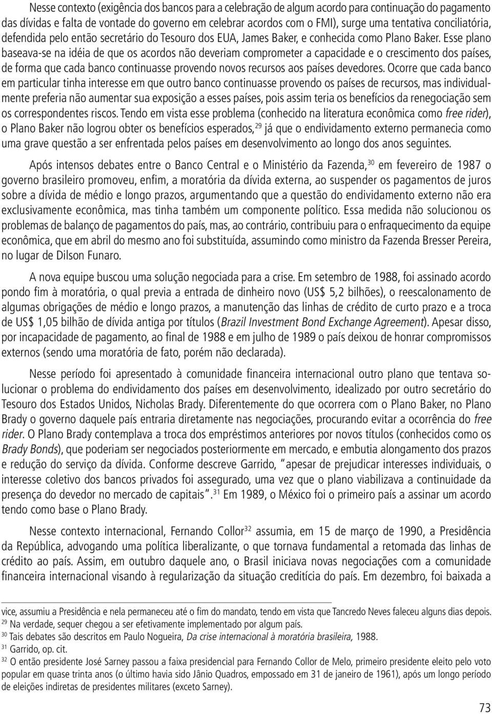 Esse plano baseava-se na idéia de que os acordos não deveriam comprometer a capacidade e o crescimento dos países, de forma que cada banco continuasse provendo novos recursos aos países devedores.