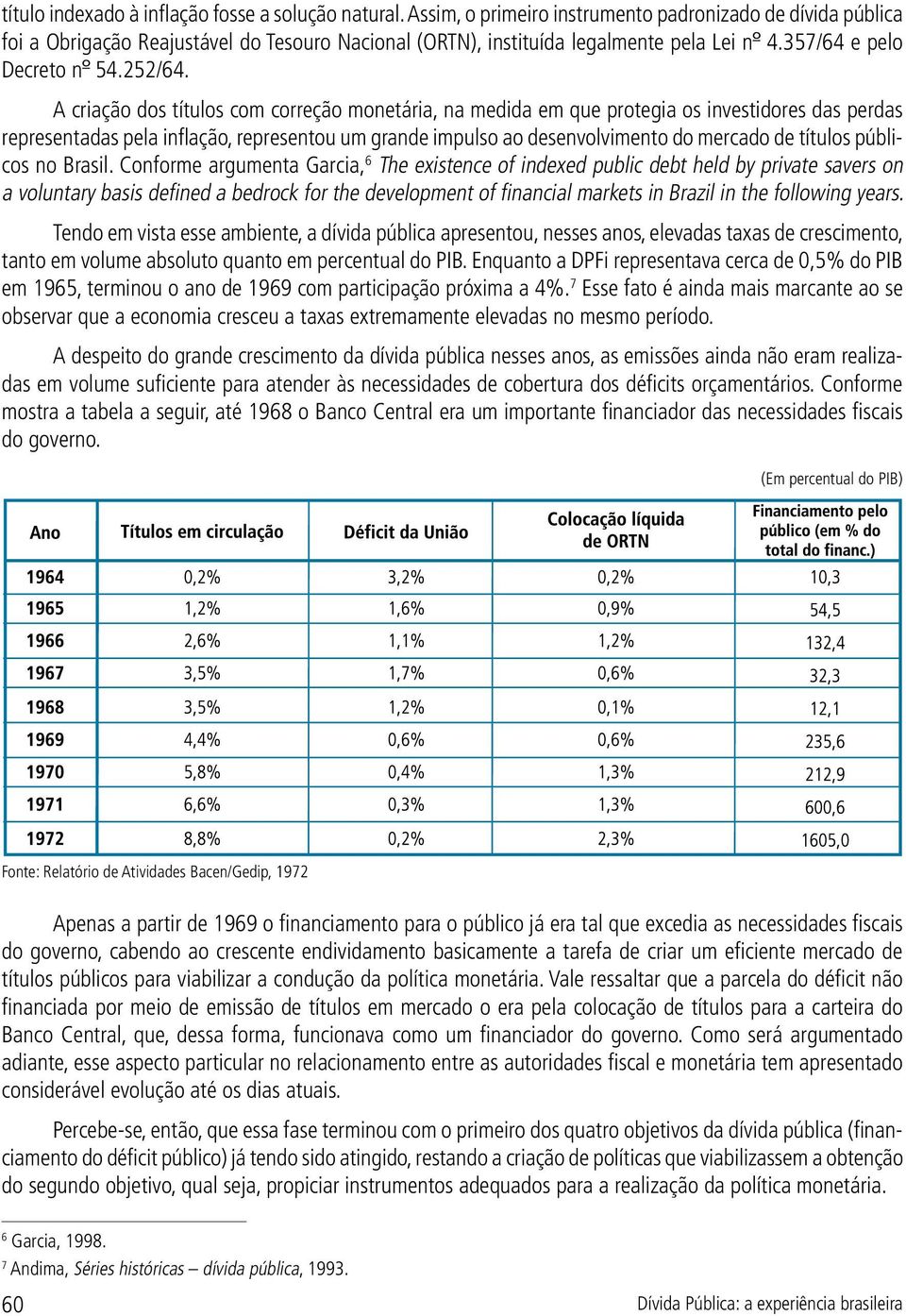 A criação dos títulos com correção monetária, na medida em que protegia os investidores das perdas representadas pela inflação, representou um grande impulso ao desenvolvimento do mercado de títulos