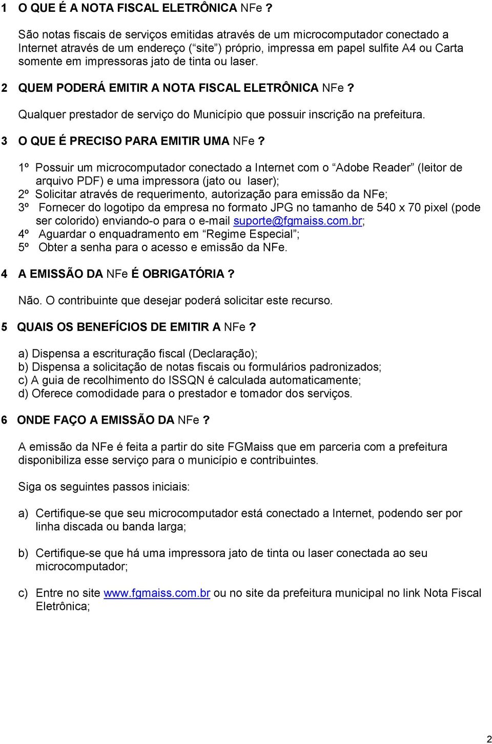 tinta ou laser. 2 QUEM PODERÁ EMITIR A NOTA FISCAL ELETRÔNICA NFe? Qualquer prestador de serviço do Município que possuir inscrição na prefeitura. 3 O QUE É PRECISO PARA EMITIR UMA NFe?