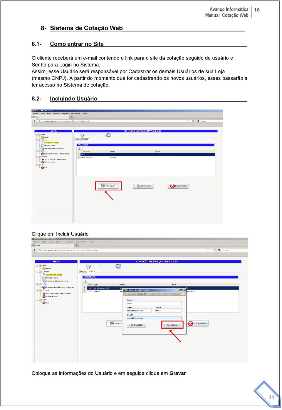 Login no Sistema. Assim, esse Usuário será responsável por Cadastrar os demais Usuários de sua Loja (mesmo CNPJ).