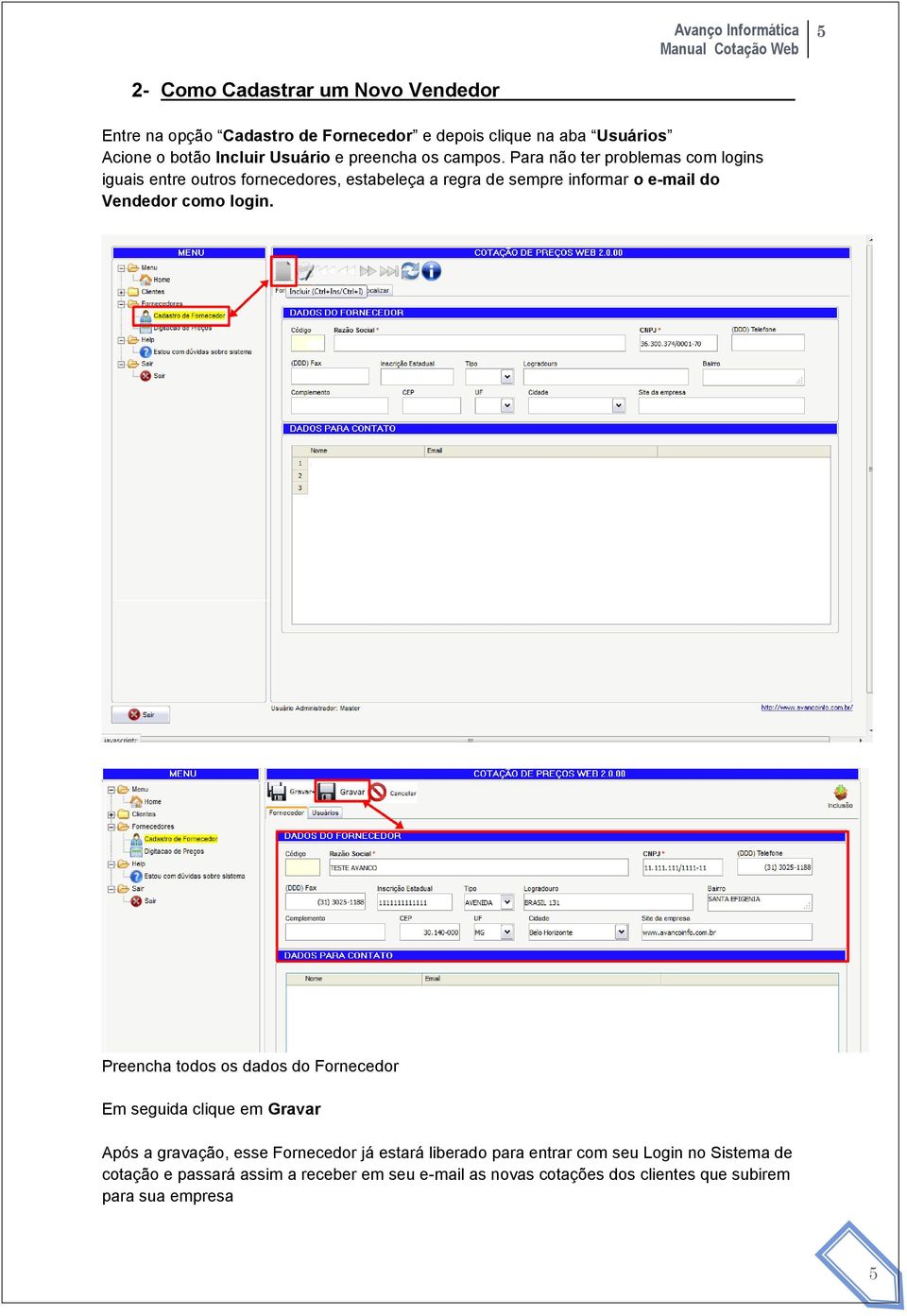 Para não ter problemas com logins iguais entre outros fornecedores, estabeleça a regra de sempre informar o e-mail do Vendedor como login.