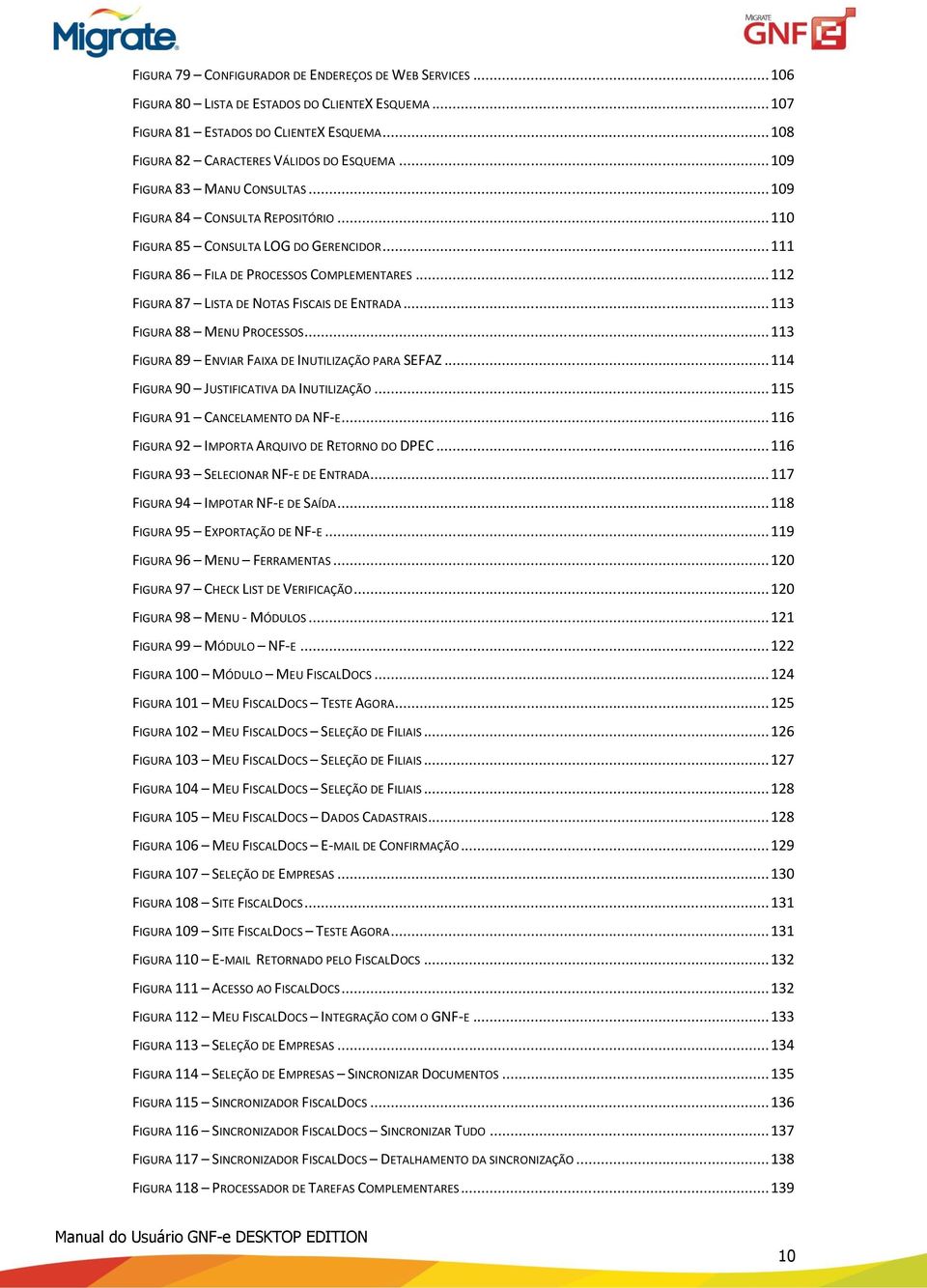 .. 112 FIGURA 87 LISTA DE NOTAS FISCAIS DE ENTRADA... 113 FIGURA 88 MENU PROCESSOS... 113 FIGURA 89 ENVIAR FAIXA DE INUTILIZAÇÃO PARA SEFAZ... 114 FIGURA 90 JUSTIFICATIVA DA INUTILIZAÇÃO.