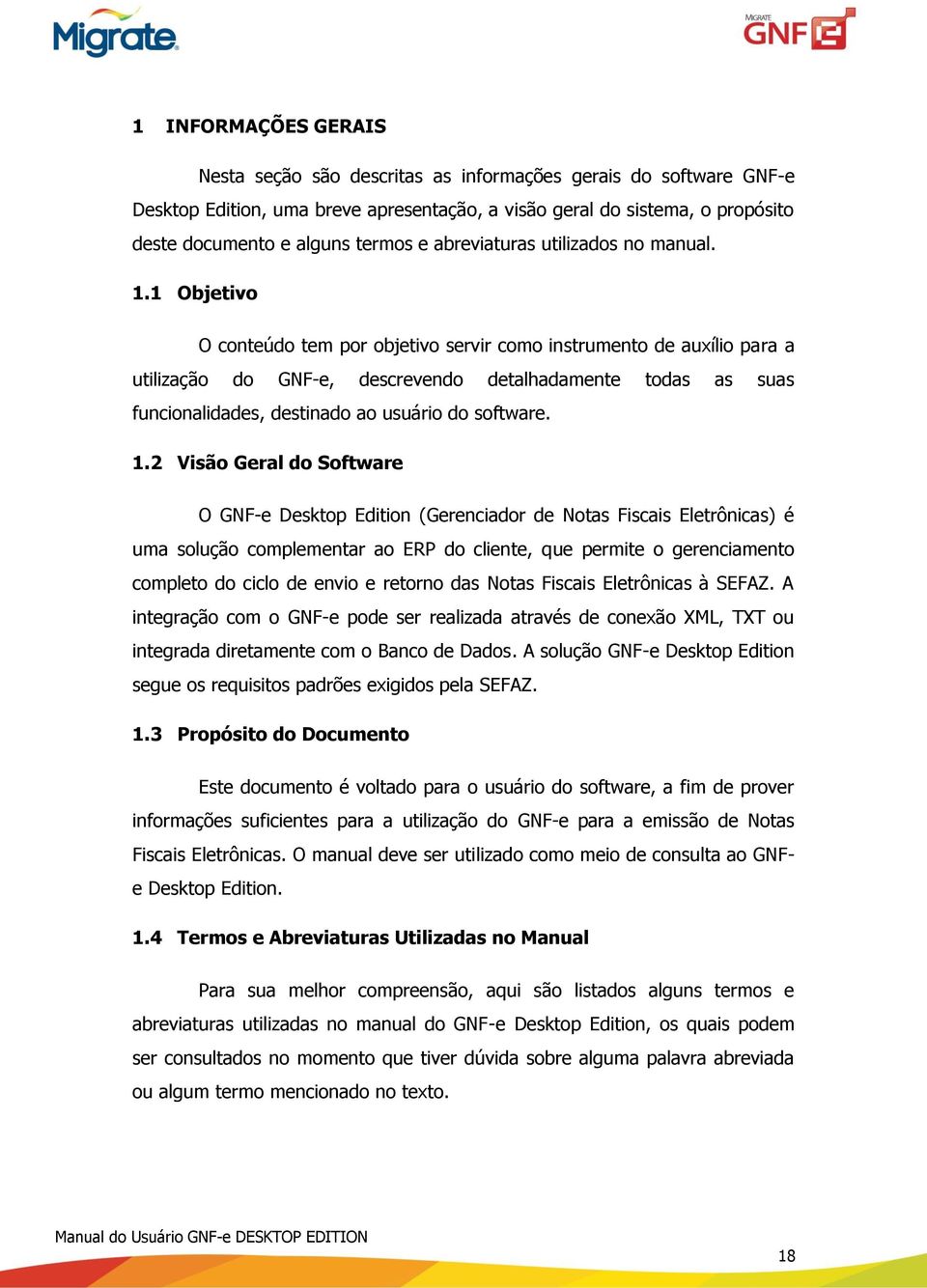 1 Objetivo O conteúdo tem por objetivo servir como instrumento de auxílio para a utilização do GNF-e, descrevendo detalhadamente todas as suas funcionalidades, destinado ao usuário do software. 1.