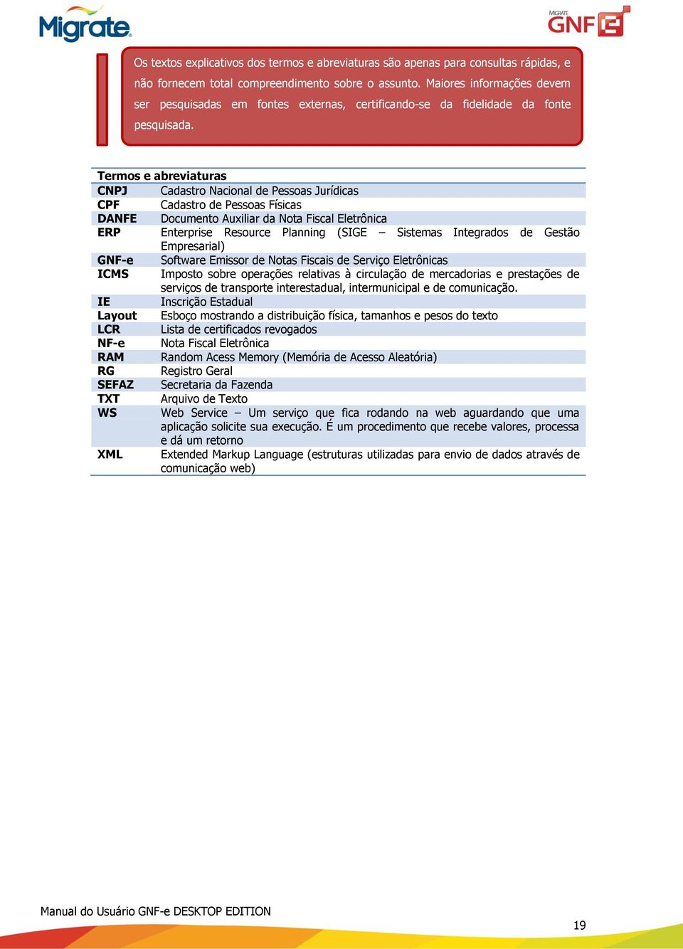 Termos e abreviaturas CNPJ Cadastro Nacional de Pessoas Jurídicas CPF Cadastro de Pessoas Físicas DANFE Documento Auxiliar da Nota Fiscal Eletrônica ERP Enterprise Resource Planning (SIGE Sistemas