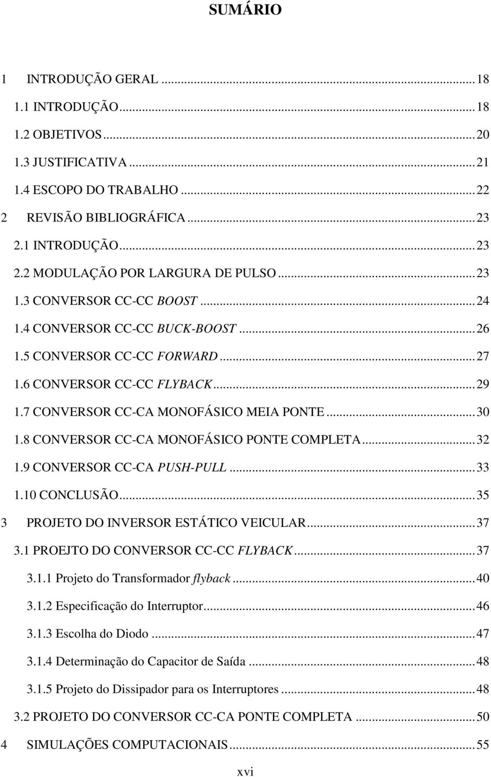 8 CONVERSOR CC-CA MONOFÁSICO PONTE COMPLETA... 32.9 CONVERSOR CC-CA PUSH-PULL... 33.0 CONCLUSÃO... 35 3 PROJETO DO INVERSOR ESTÁTICO VEICULAR... 37 3. PROEJTO DO CONVERSOR CC-CC FLYBACK... 37 3.. Projeto do Transformador flyback.