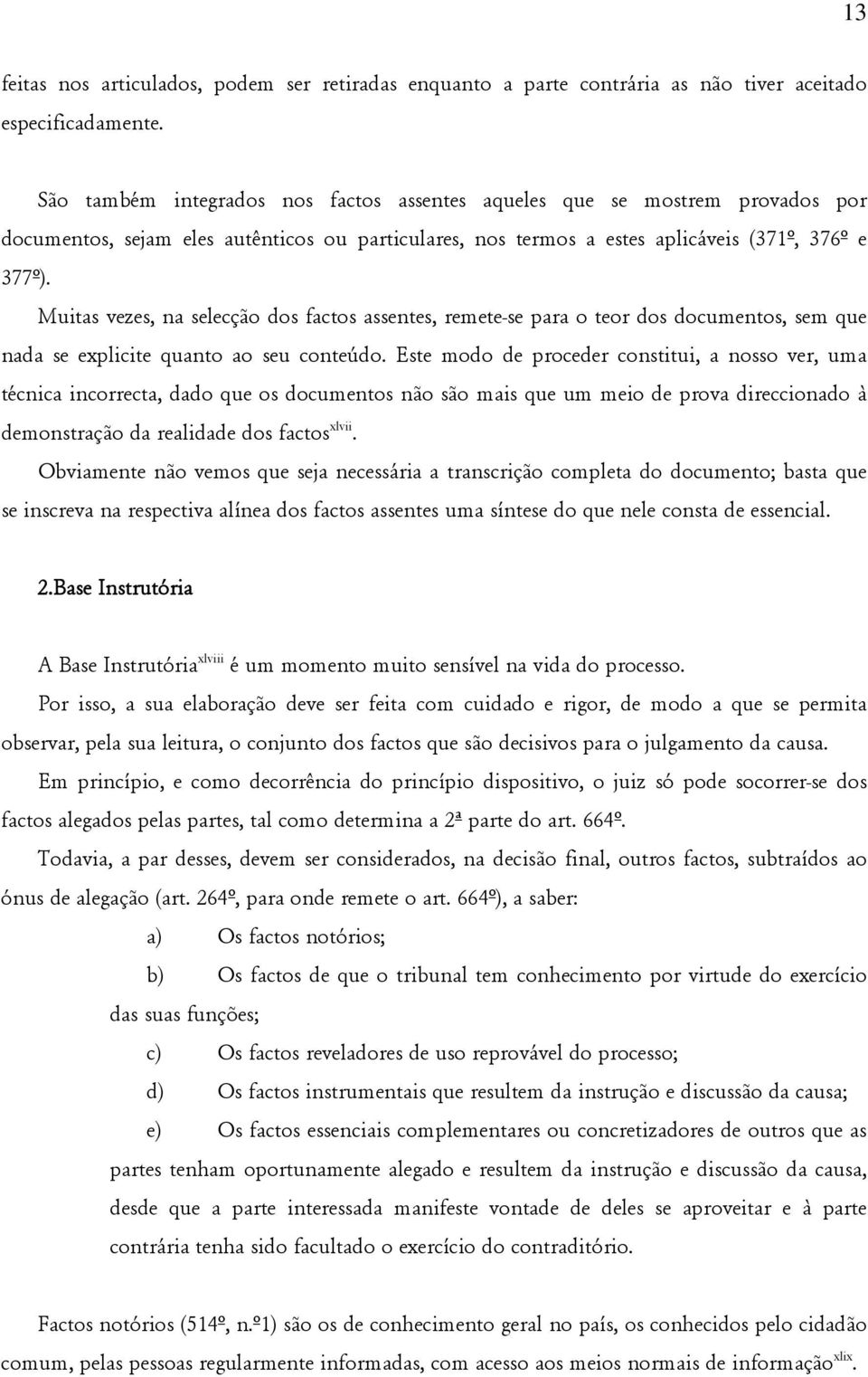 Muitas vezes, na selecção dos factos assentes, remete-se para o teor dos documentos, sem que nada se explicite quanto ao seu conteúdo.