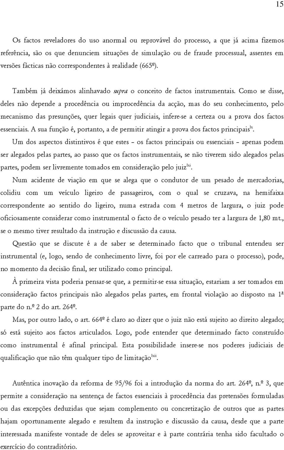 Como se disse, deles não depende a procedência ou improcedência da acção, mas do seu conhecimento, pelo mecanismo das presunções, quer legais quer judiciais, infere-se a certeza ou a prova dos factos