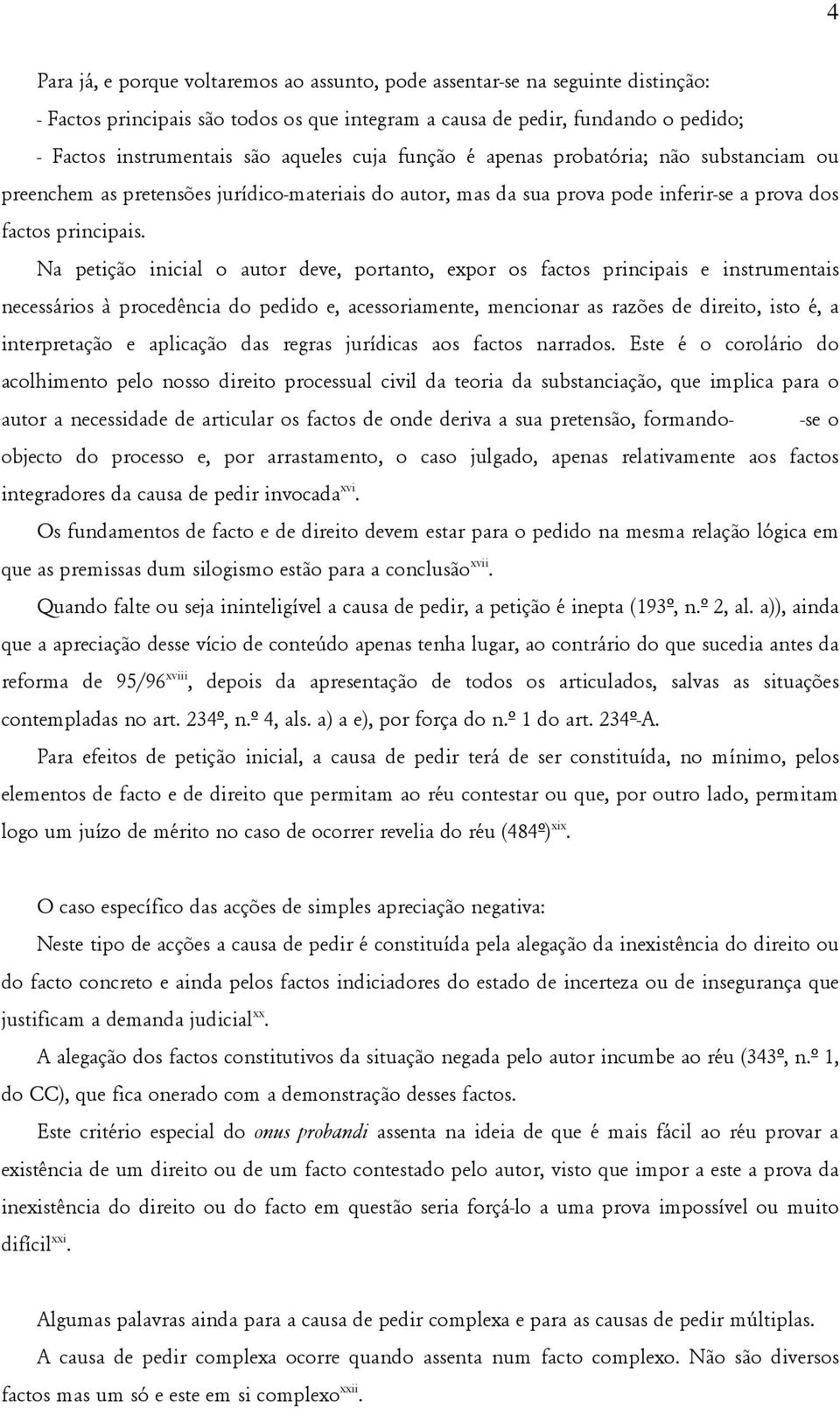 Na petição inicial o autor deve, portanto, expor os factos principais e instrumentais necessários à procedência do pedido e, acessoriamente, mencionar as razões de direito, isto é, a interpretação e