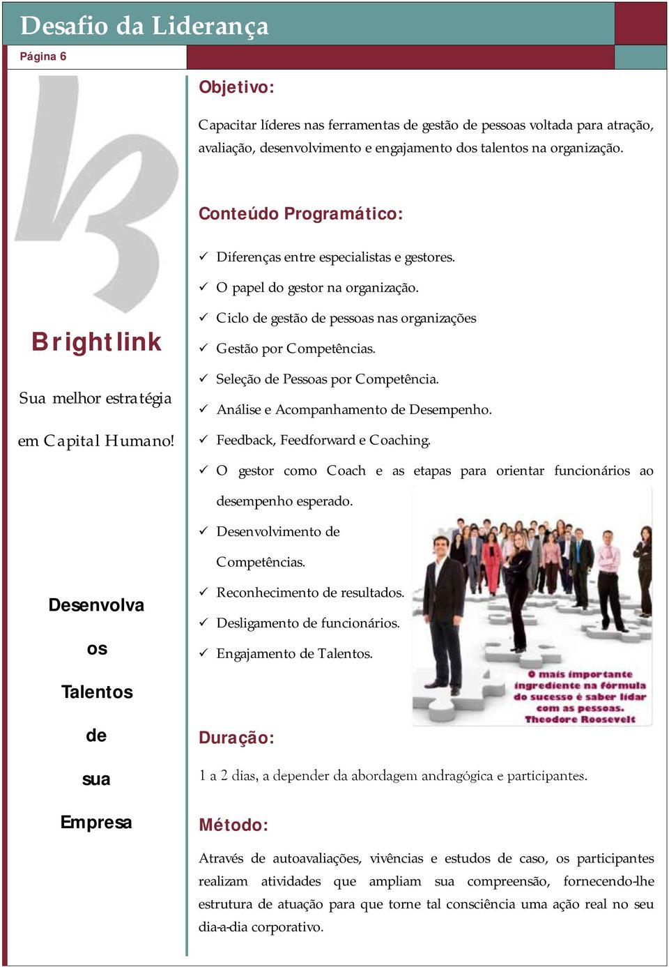 Seleção de Pessoas por Competência. Análise e Acompanhamento de Desempenho. Feedback, Feedforward e Coaching. O gestor como Coach e as etapas para orientar funcionários ao desempenho esperado.