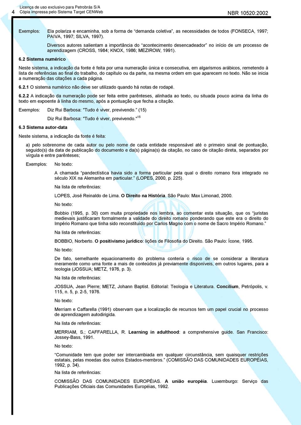 Neste sistema, a indicação da fonte é feita por uma numeração única e consecutiva, em algarismos arábicos, remetendo à lista de referências ao final do trabalho, do capítulo ou da parte, na mesma