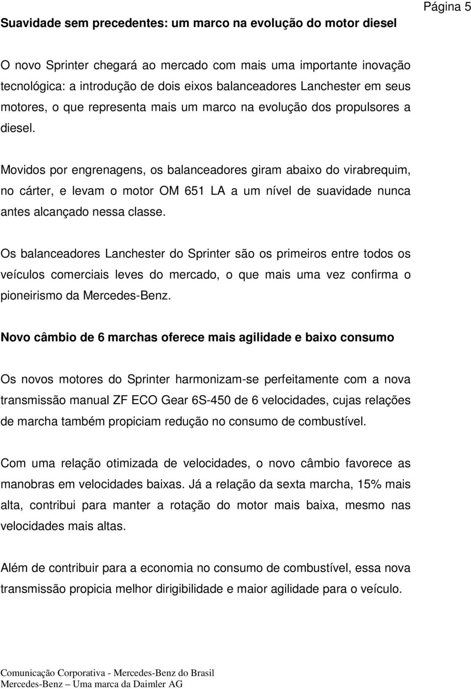 Movidos por engrenagens, os balanceadores giram abaixo do virabrequim, no cárter, e levam o motor a um nível de suavidade nunca antes alcançado nessa classe.